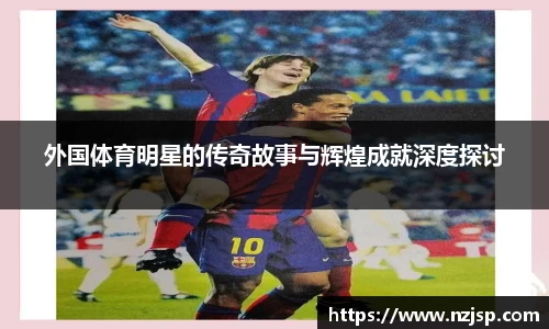 外国体育明星的传奇故事与辉煌成就深度探讨