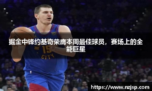 掘金中锋约基奇荣膺本周最佳球员，赛场上的全能巨星
