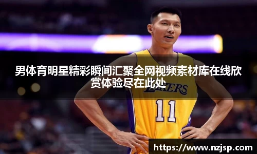 男体育明星精彩瞬间汇聚全网视频素材库在线欣赏体验尽在此处