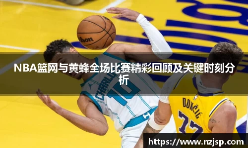 NBA篮网与黄蜂全场比赛精彩回顾及关键时刻分析