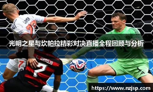 光明之星与坎帕拉精彩对决直播全程回顾与分析