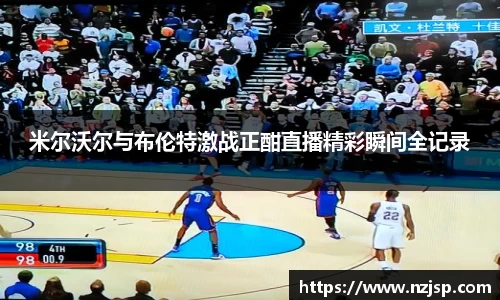 米尔沃尔与布伦特激战正酣直播精彩瞬间全记录