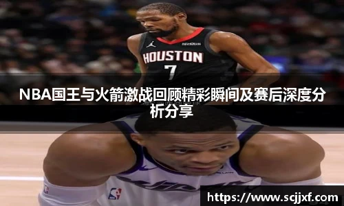 NBA国王与火箭激战回顾精彩瞬间及赛后深度分析分享