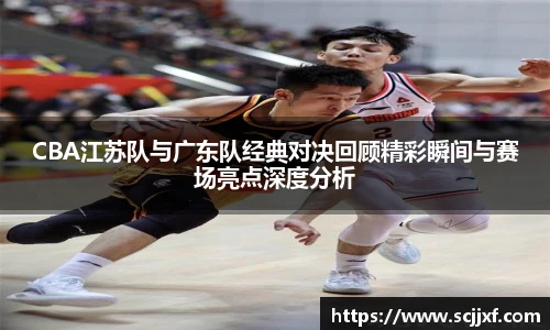 CBA江苏队与广东队经典对决回顾精彩瞬间与赛场亮点深度分析